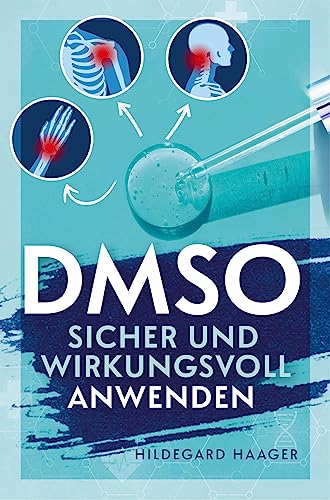 DMSO sicher und wirkungsvoll anwenden: Wie Sie Ihre Beschwerden mit bewährtem und fundiertem Praxiswissen hocheffektiv und selbstsicher behandeln