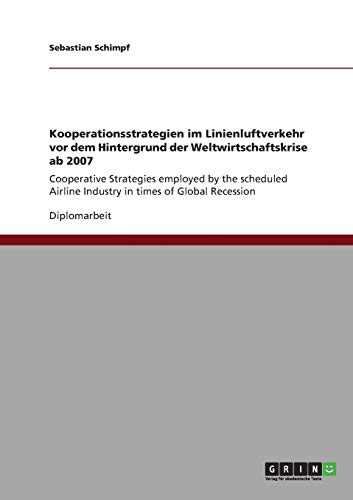 Kooperationsstrategien im Linienluftverkehr vor dem Hintergrund der Weltwirtschaftskrise ab 2007: Cooperative Strategies employed by the scheduled Airline Industry in times of Global Recession