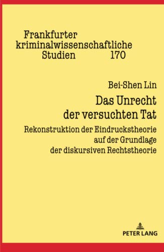 Das Unrecht der versuchten Tat: Rekonstruktion der Eindruckstheorie auf der Grundlage der diskursiven Rechtstheorie (Frankfurter kriminalwissenschaftliche Studien)