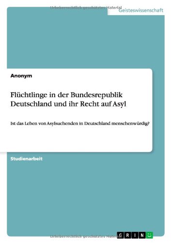 Flüchtlinge in der Bundesrepublik Deutschland und ihr Recht auf Asyl: Ist das Leben von Asylsuchenden in Deutschland menschenwürdig?