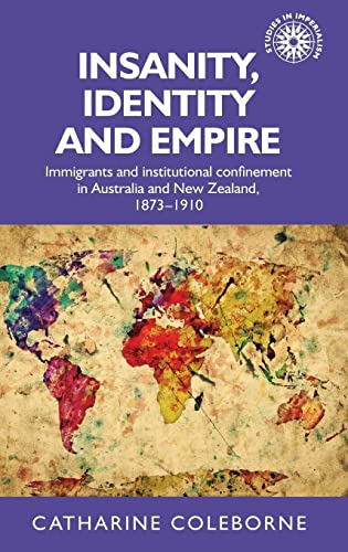 Insanity, Identity and Empire: Immigrants and Institutional Confinement in Australia and New Zealand, 1873-1910 (Studies in Imperialism)