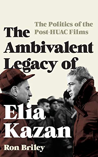 The Ambivalent Legacy of Elia Kazan: The Politics of the Post-HUAC Films (Film and History)