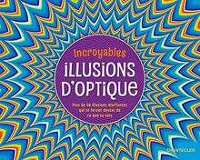 Incroyables illusions d'optique : plus de 50 illusions bluffantes qui te feront douter de ce que tu vois