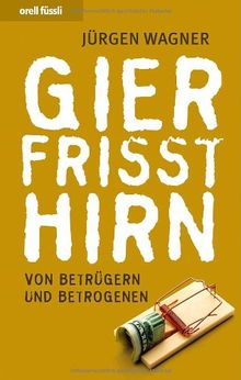 Gier frisst Hirn: Von Betrügern und Betrogenen