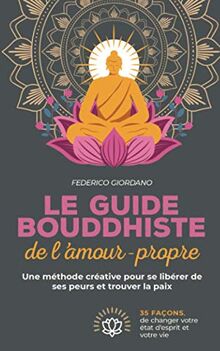 Le guide bouddhiste de l'amour-propre: Une méthode créative pour se libérer de ses peurs et trouver la paix