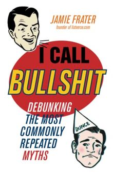 I Call Bullshit: Debunking the Most Commonly Repeated Myths