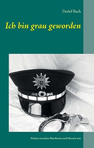 Ich bin grau geworden: Ein Polizeileben zwischen Bürokratie und Mensch sein