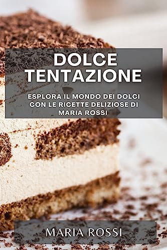 Dolce Tentazione: Esplora il Mondo dei Dolci con le Ricette Deliziose di Maria Rossi