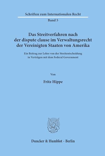 Das Streitverfahren nach der dispute clause im Verwaltungsrecht der Vereinigten Staaten von Amerika.: Ein Beitrag zur Lehre von der Streitentscheidung ... (Schriften zum Internationalen Recht, Band 5)