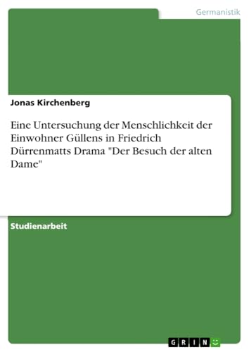 Eine Untersuchung der Menschlichkeit der Einwohner Güllens in Friedrich Dürrenmatts Drama Der Besuch der alten Dame