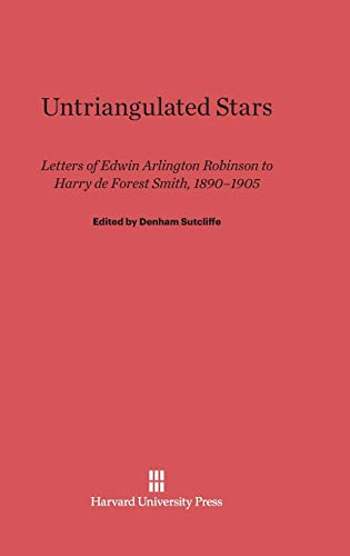 Untriangulated Stars: Letters of Edwin Arlington Robinson to Harry de Forest Smith, 1890-1905