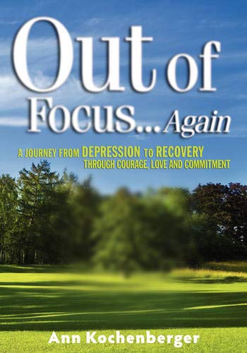 Out of Focus...Again: A Journey from Depression to Recovery Through Courage, Love and Commitment