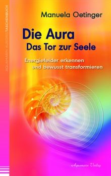 Die Aura - Das Tor zur Seele - Energiefelder erkennen und bewusst transformieren