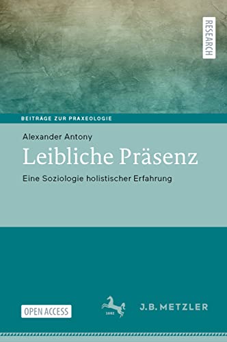 Leibliche Präsenz: Eine Soziologie holistischer Erfahrung (Beiträge zur Praxeologie / Contributions to Praxeology)
