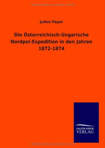 Die Österreichisch-Ungarische Nordpol-Expedition in den Jahren 1872-1874