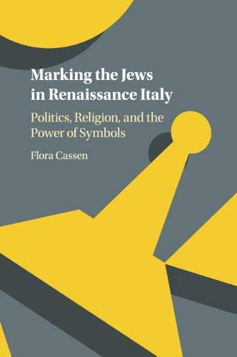 Marking the Jews in Renaissance Italy: Politics, Religion, and the Power of Symbols