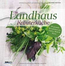 Die Landhaus-Kräuterküche: 80 gesunde Rezeptideen aus Garten, Wald & Wiese