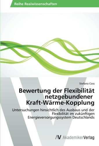 Bewertung der Flexibilität netzgebundener Kraft-Wärme-Kopplung: Untersuchungen hinsichtlich des Ausbaus und der Flexibilität im zukünftigen Energieversorgungssystem Deutschlands