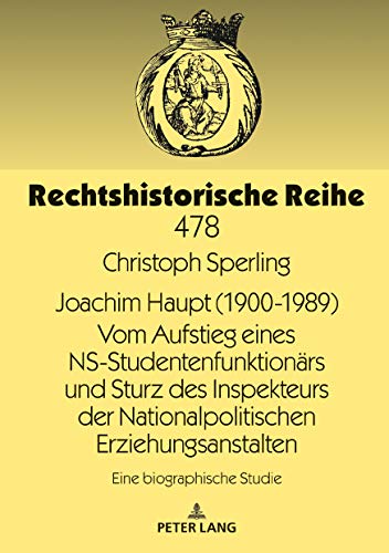 Joachim Haupt (1900-1989) Vom Aufstieg eines NS-Studentenfunktionärs und Sturz des Inspekteurs der Nationalpolitischen Erziehungsanstalten: Eine ... Studie (Rechtshistorische Reihe, Band 478)