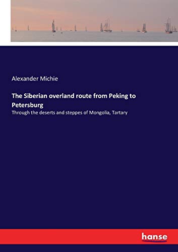 The Siberian overland route from Peking to Petersburg: Through the deserts and steppes of Mongolia, Tartary