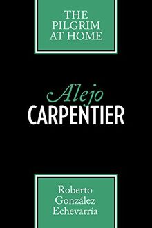 Alejo Carpentier: The Pilgrim at Home (Texas Pan American Series)