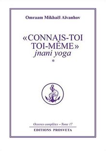 Oeuvres complètes. Vol. 17. Connais-toi toi-même 1 : jnani yoga