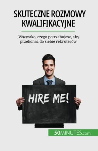 Skuteczne rozmowy kwalifikacyjne: Wszystko, czego potrzebujesz, aby przekonać do siebie rekruterów: Wszystko, czego potrzebujesz, aby przekona¿ do siebie rekruterów