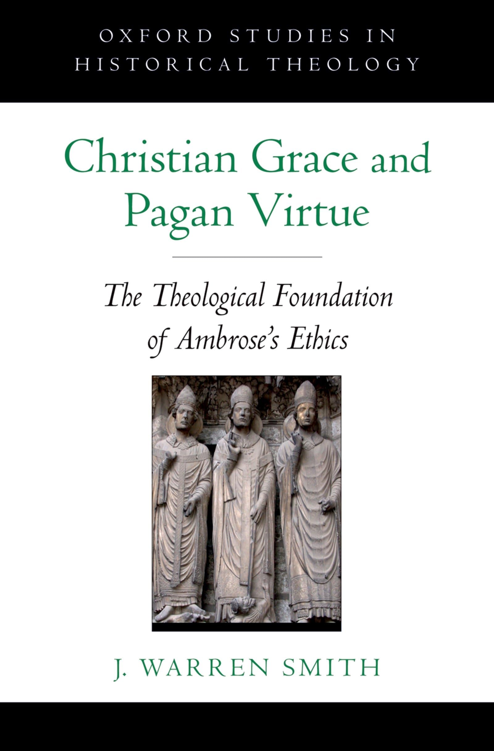 Christian Grace and Pagan Virtue: The Theological Foundation of Ambrose's Ethics (Oxford Studies in Historical Theology)