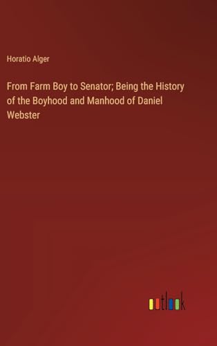 From Farm Boy to Senator; Being the History of the Boyhood and Manhood of Daniel Webster