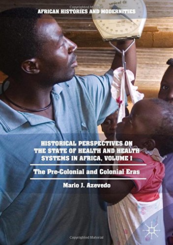 African Histories and Modernities: Historical Perspectives on the State of Health and Health Systems in Africa, Volume I: The Pre-Colonial and Colonial Eras