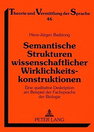 Semantische Strukturen wissenschaftlicher Wirklichkeitskonstruktionen: Eine qualitative Deskription am Beispiel der Fachsprache der Biologie (Theorie und Vermittlung der Sprache)