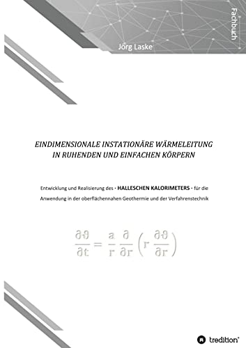 Eindimensionale und instationäre Wärmeleitung in ruhenden und einfachen Körpern: Entwicklung und Realisierung des Halleschen Kalorimeters für die ... Geothermie und der Verfahrenstechnik