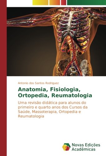 Anatomia, Fisiologia, Ortopedia, Reumatologia: Uma revisão didática para alunos do primeiro e quarto anos dos Cursos da Saúde, Massoterapia, Ortopedia e Reumatologia