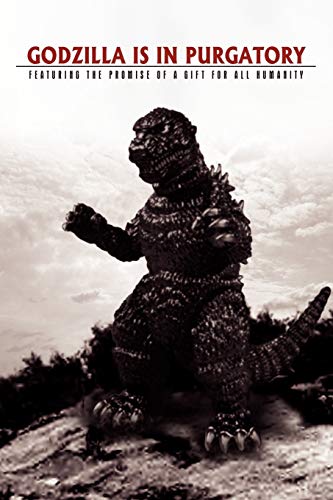 Godzilla Is In Purgatory: Featuring the Promise of a Gift for all Humanity