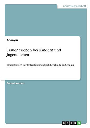 Trauer erleben bei Kindern und Jugendlichen: Möglichkeiten der Unterstützung durch Lehrkräfte an Schulen