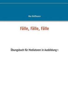 Fälle, Fälle, Fälle: Übungsbuch für Mediatoren in Ausbildung