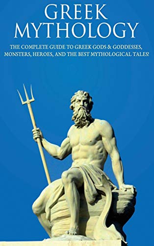 Greek Mythology: The Complete Guide to Greek Gods & Goddesses, Monsters, Heroes, and the Best Mythological Tales!