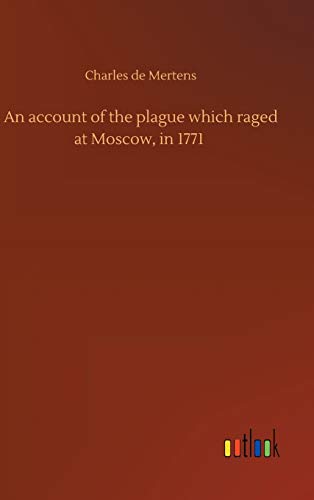 An account of the plague which raged at Moscow, in 1771