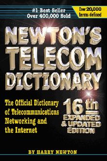 Newton's Telecom Dictionary: The Official Dictionary of Telecommunications and the Internet