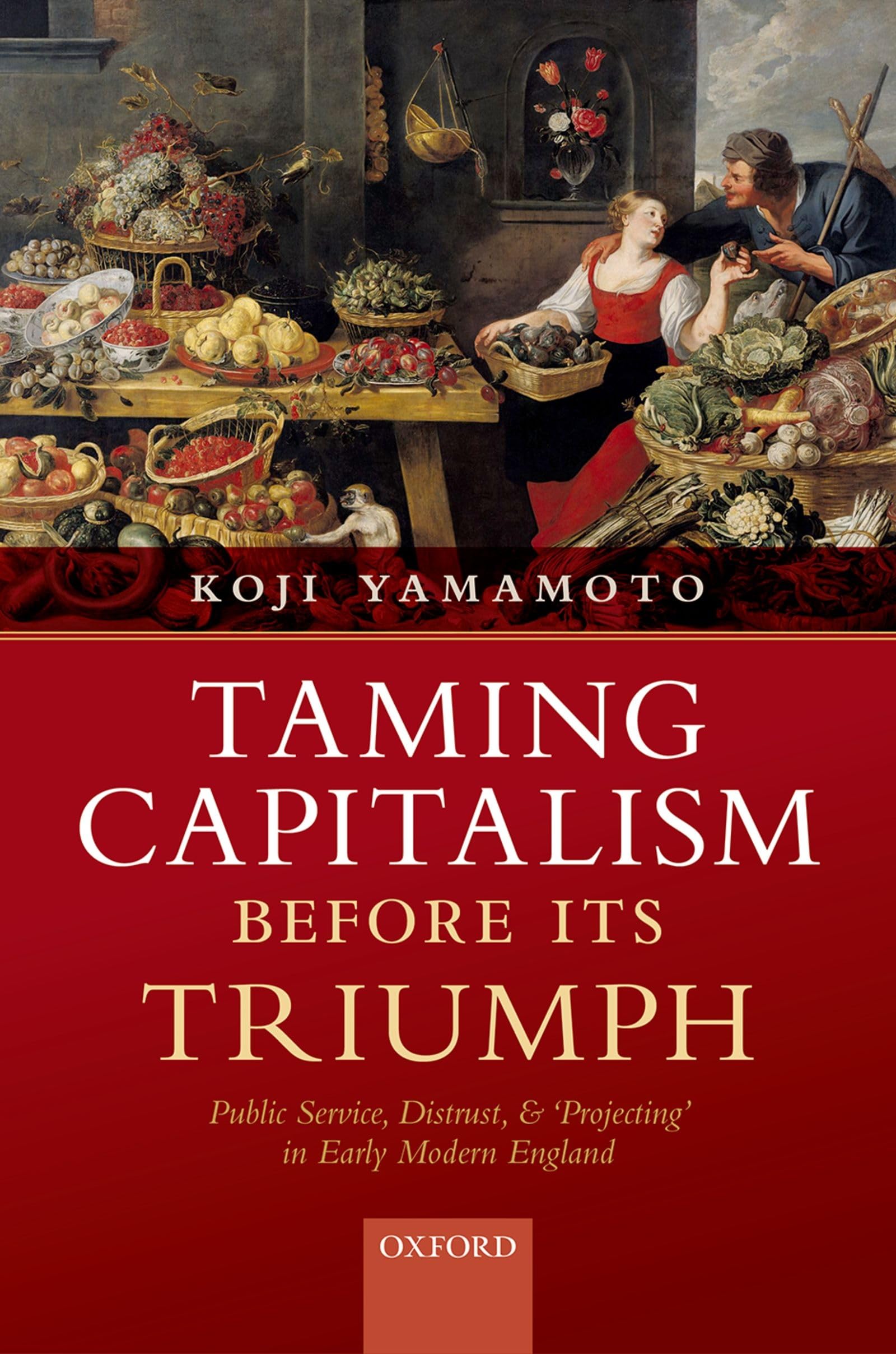 Taming Capitalism Before Its Triumph: Public Service, Distrust, and 'Projecting' in Early Modern England