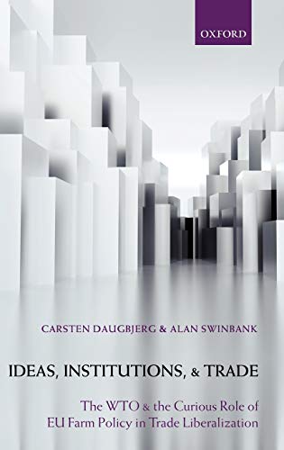 Ideas, Institutions, and Trade: The Wto and the Curious Role of Eu Farm Policy in Trade Liberalization