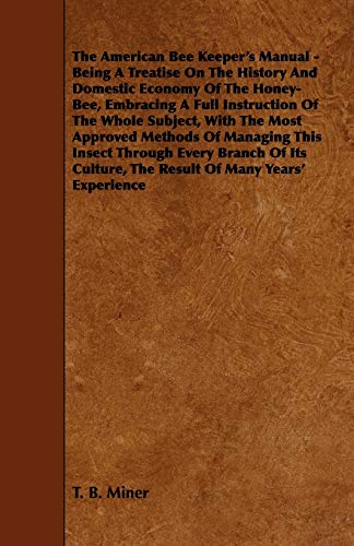 The American Bee Keeper's Manual - Being A Treatise On The History And Domestic Economy Of The Honey-Bee, Embracing A Full Instruction Of The Whole ... Through Every Branch Of Its Culture, The Re