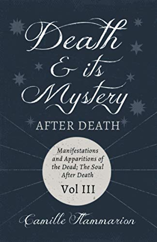 Death and its Mystery - After Death - Manifestations and Apparitions of the Dead; The Soul After Death - Volume III: With Introductory Poems by Emily Dickinson & Percy Bysshe Shelley