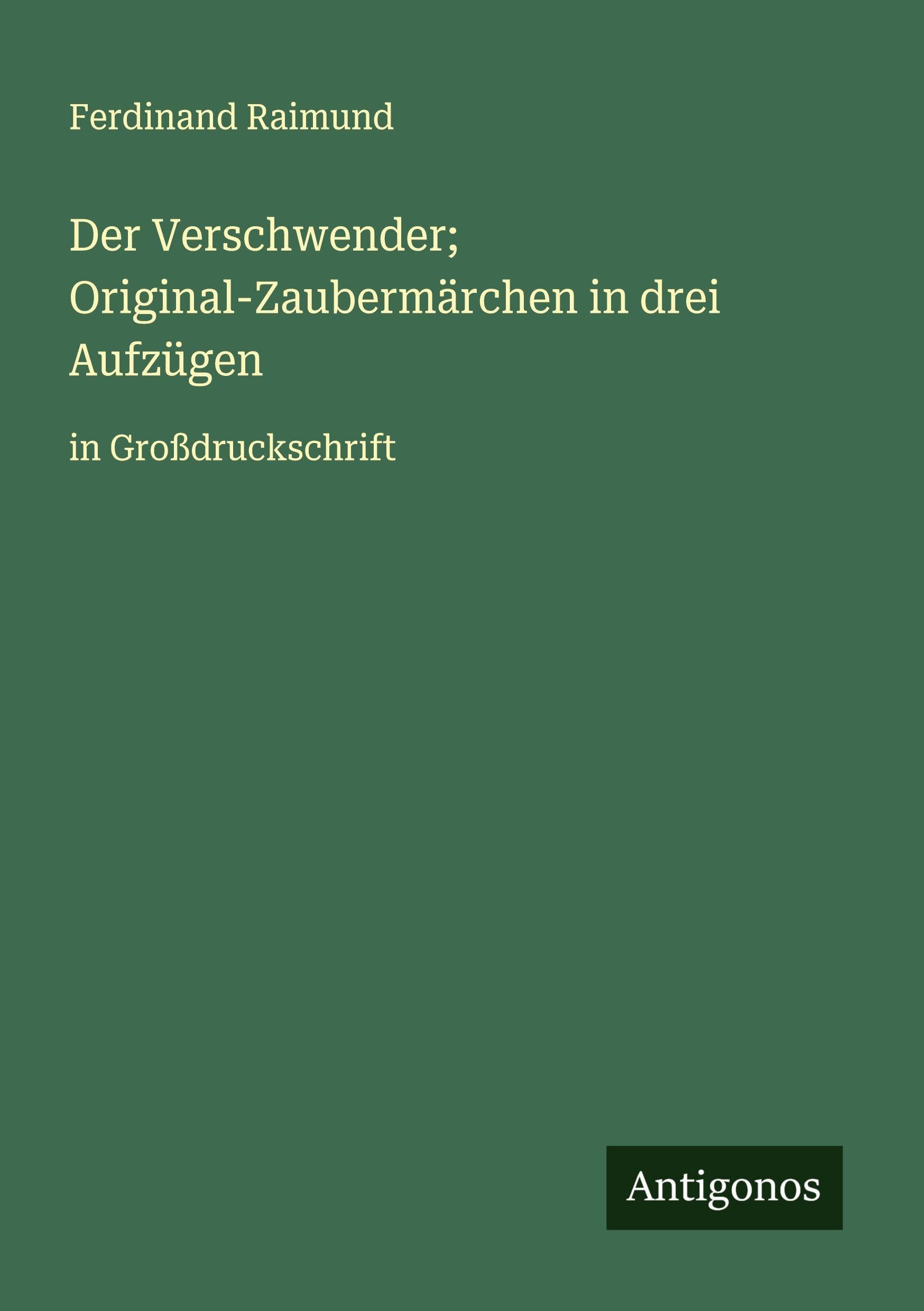 Der Verschwender; Original-Zaubermärchen in drei Aufzügen: in Großdruckschrift