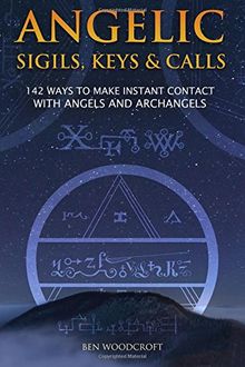 Angelic Sigils, Keys and Calls: 142 Ways to Make Instant Contact with Angels and Archangels