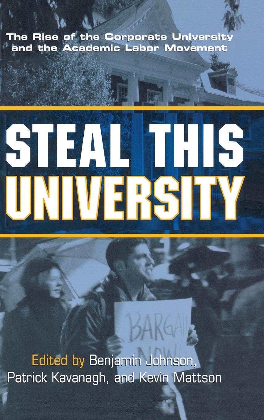 Steal This University: The Rise of the Corporate University and the Academic Labor Movement