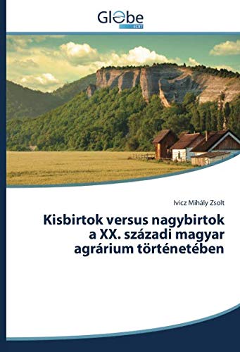 Kisbirtok versus nagybirtok a XX. századi magyar agrárium történetében