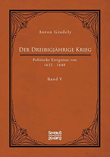 Der Dreißigjährige Krieg. Politische Ereignisse von 1632-1648. Band 5: Der schwedische Krieg seit Gustav Adolfs Tod und der schwedisch-französische Krieg bis zum westfälischen Frieden