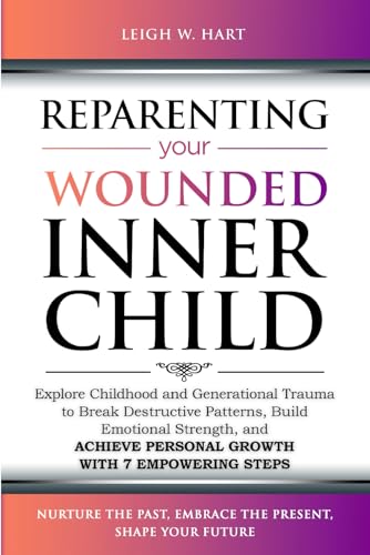 Reparenting Your Wounded Inner Child: Explore Childhood and Generational Trauma to Break Destructive Patterns, Build Emotional Strength, and Achieve ... 7 Empowering Steps (Heal, Grow, & Thrive)