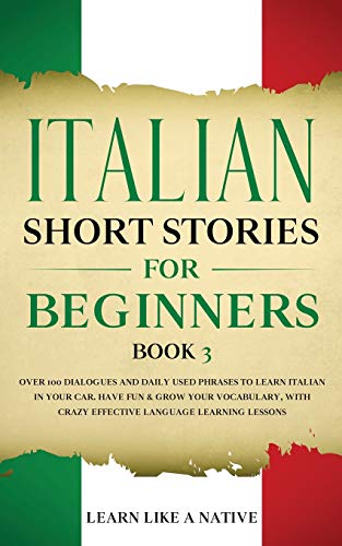 Italian Short Stories for Beginners Book 3: Over 100 Dialogues and Daily Used Phrases to Learn Italian in Your Car. Have Fun & Grow Your Vocabulary, ... Learning Lessons (Italian for Adults)